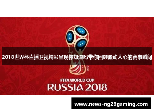 2018世界杯直播卫视精彩呈现你知道吗带你回顾激动人心的赛事瞬间