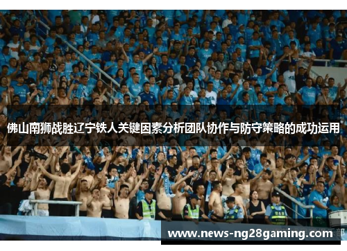 佛山南狮战胜辽宁铁人关键因素分析团队协作与防守策略的成功运用 佛山南狮战胜辽宁铁人关键因素分析团队协作与防守策略的成功运用