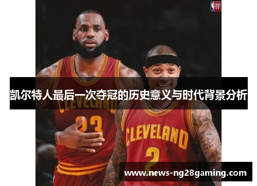 凯尔特人最后一次夺冠的历史意义与时代背景分析 凯尔特人最后一次夺冠的历史意义与时代背景分析