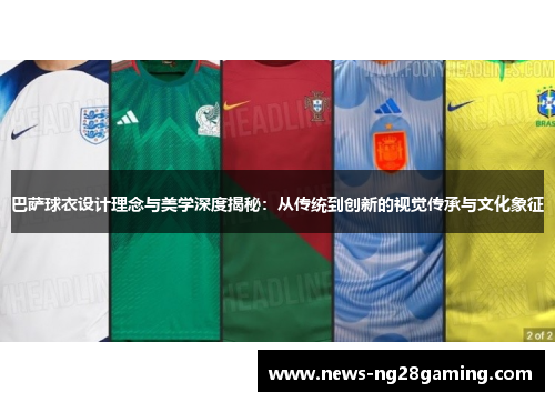 巴萨球衣设计理念与美学深度揭秘：从传统到创新的视觉传承与文化象征