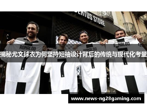 揭秘尤文球衣为何坚持短袖设计背后的传统与现代化考量 揭秘尤文球衣为何坚持短袖设计背后的传统与现代化考量