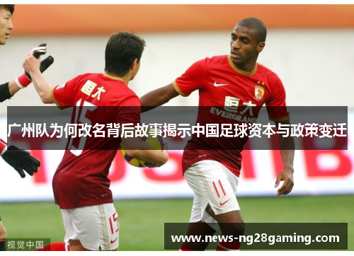 广州队为何改名背后故事揭示中国足球资本与政策变迁