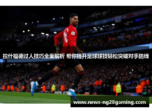 拉什福德过人技巧全面解析 帮你提升足球球技轻松突破对手防线 拉什福德过人技巧全面解析 帮你提升足球球技轻松突破对手防线