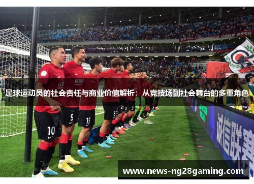 足球运动员的社会责任与商业价值解析:从竞技场到社会舞台的多重角色 足球运动员的社会责任与商业价值解析:从竞技场到社会舞台的多重角色