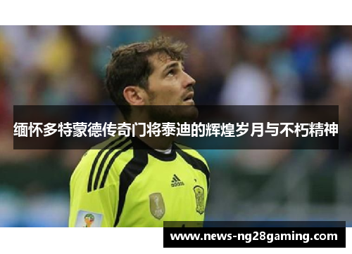 缅怀多特蒙德传奇门将泰迪的辉煌岁月与不朽精神