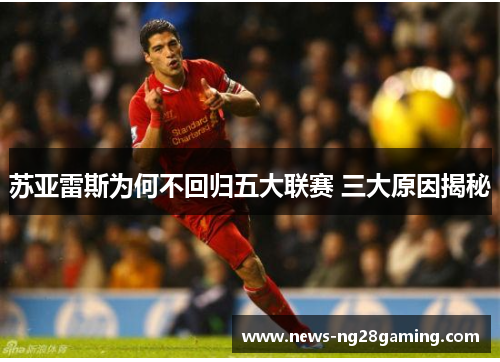 苏亚雷斯为何不回归五大联赛 三大原因揭秘