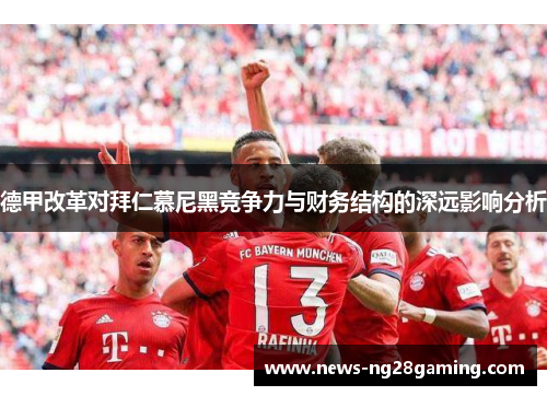 德甲改革对拜仁慕尼黑竞争力与财务结构的深远影响分析