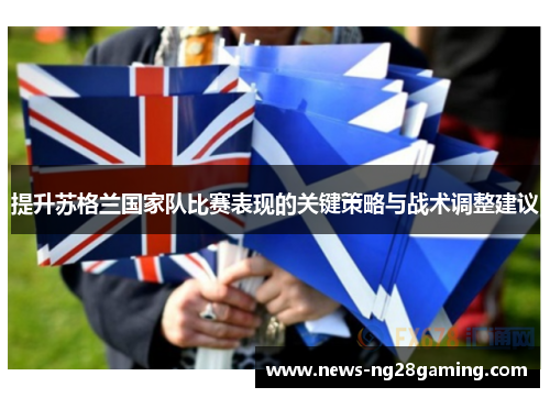 提升苏格兰国家队比赛表现的关键策略与战术调整建议 提升苏格兰国家队比赛表现的关键策略与战术调整建议