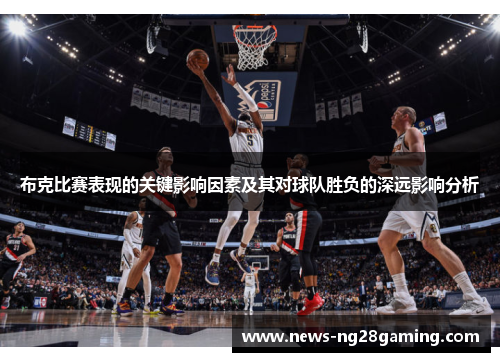 布克比赛表现的关键影响因素及其对球队胜负的深远影响分析
