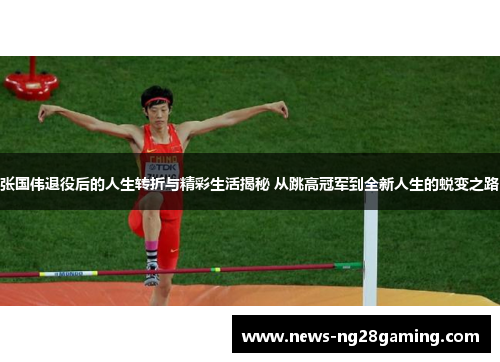 张国伟退役后的人生转折与精彩生活揭秘 从跳高冠军到全新人生的蜕变之路