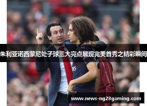 朱利亚诺西蒙尼处子球三大亮点展现完美首秀之精彩瞬间