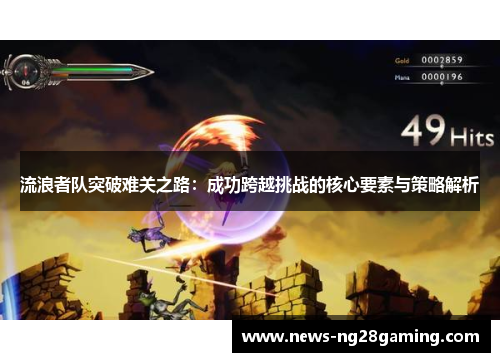 流浪者队突破难关之路:成功跨越挑战的核心要素与策略解析 流浪者队突破难关之路:成功跨越挑战的核心要素与策略解析