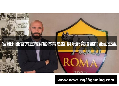 塞维利亚官方宣布解雇体育总监 俱乐部竞技部门全面重组 塞维利亚官方宣布解雇体育总监 俱乐部竞技部门全面重组