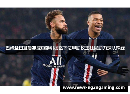 巴黎圣日耳曼完成重磅引援签下法甲助攻王杜埃助力球队锋线