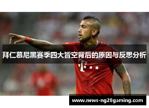 拜仁慕尼黑赛季四大皆空背后的原因与反思分析 拜仁慕尼黑赛季四大皆空背后的原因与反思分析