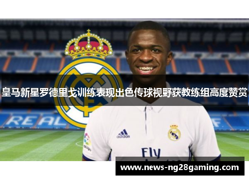 皇马新星罗德里戈训练表现出色传球视野获教练组高度赞赏 皇马新星罗德里戈训练表现出色传球视野获教练组高度赞赏