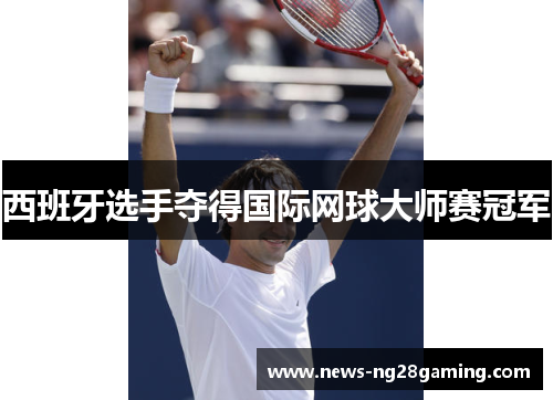 西班牙选手夺得国际网球大师赛冠军