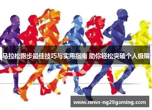 马拉松跑步最佳技巧与实用指南 助你轻松突破个人极限 马拉松跑步最佳技巧与实用指南 助你轻松突破个人极限