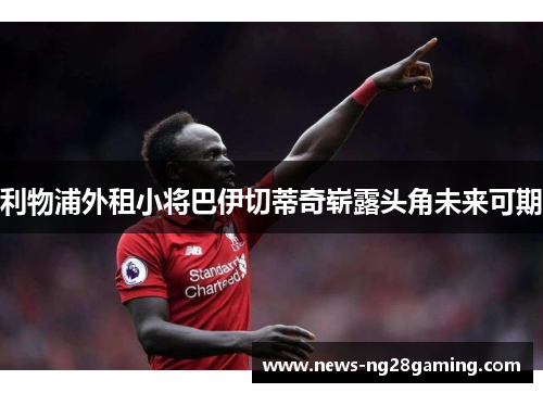 利物浦外租小将巴伊切蒂奇崭露头角未来可期
